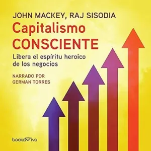 Capitalismo-Consciente-Libera-El-Espiritu-Heroico-De-Los-Negocios-Audiolibro-Gratis