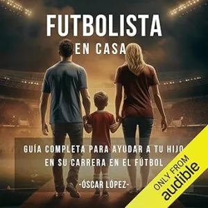 Futbolista-En-Casa-La-Guia-Completa-Para-Padres-De-Futbolistas-Consejos-Para-Ayudar-A-Tu-Hijo-En-Su-Carrera-En-El-Futbol-Audiolibro-gratis