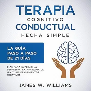 Terapia-Cognitivo-Conductual-Hecha-Simple-La-Guia-Paso-A-Paso-De-21-Dias-Para-Superar-La-Depresion-La-Ansiedad-La-Ira-Y-Los-Pensamientos-Negativos-Audiolibro-gratis
